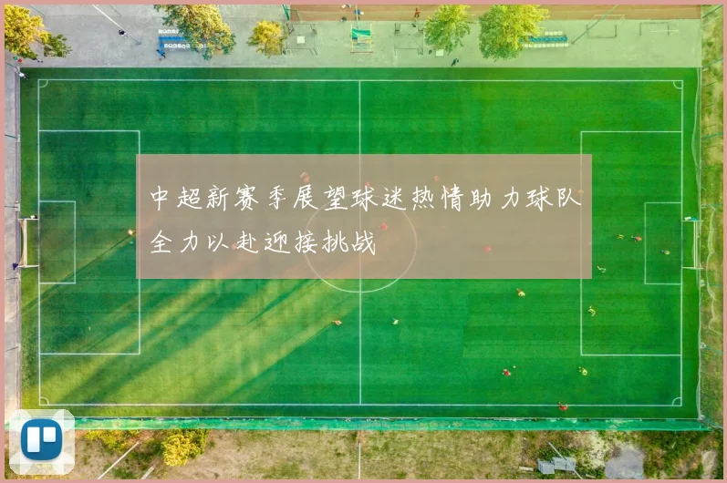 中超新赛季展望球迷热情助力球队全力以赴迎接挑战