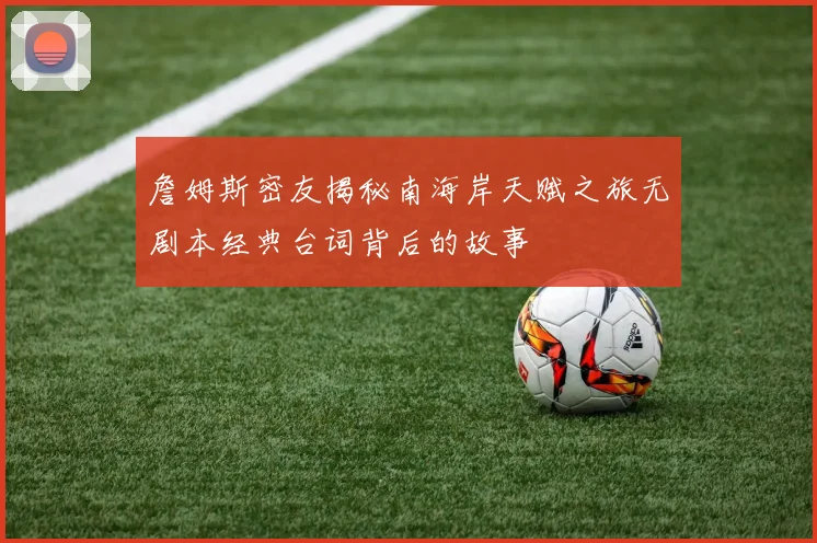 詹姆斯密友揭秘南海岸天赋之旅无剧本经典台词背后的故事
